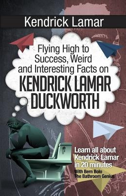 Kendrick Lamar: Flying High to Success, Weird and Interesting Facts on KENDRICK LAMAR DUCKWORTH! by Bolo, Bern