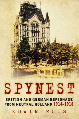 Spynest: British and German Espionage from Neutral Holland 1914-1918 by Ruis, Edwin