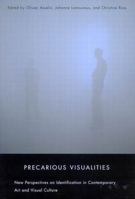 Precarious Visualities: New Perspectives on Identification in Contemporary Art and Visual Culture by Asselin, Olivier
