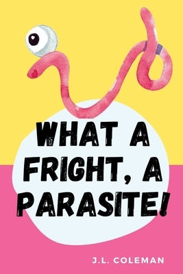 What A Fright, A Parasite! by Coleman, J. L.