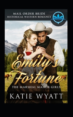 Mail Order Bride: Emily's Fortune: Historical Western Romance by Wyatt, Katie
