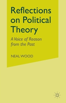 Reflections on Political Theory: A Voice of Reason from the Past by Wood, N.