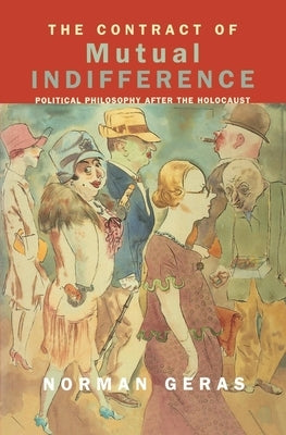 The Contract of Mutual Indifference: Political Philosophy after the Holocaust by Geras, Norman