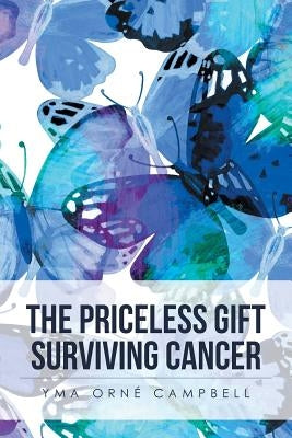 The Priceless Gift Surviving Cancer by Campbell, Yma Orné