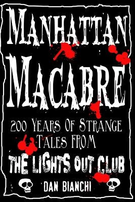 Manhattan Macabre: 200 Years of Strange Tales From The Lights Out Club by Bianchi, Dan