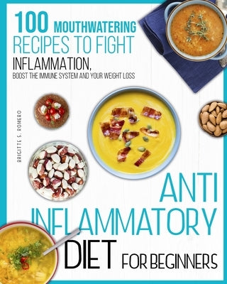 Anti-inflammatory diet for beginners: 100 Mouthwatering Recipes to Fight Inflammation, Boost the Immune System and Your Weight Loss. by Romero, Brigitte S.