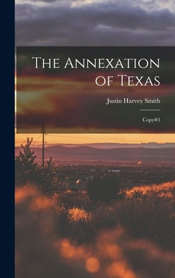The Annexation of Texas: Copy#1 by Smith, Justin Harvey