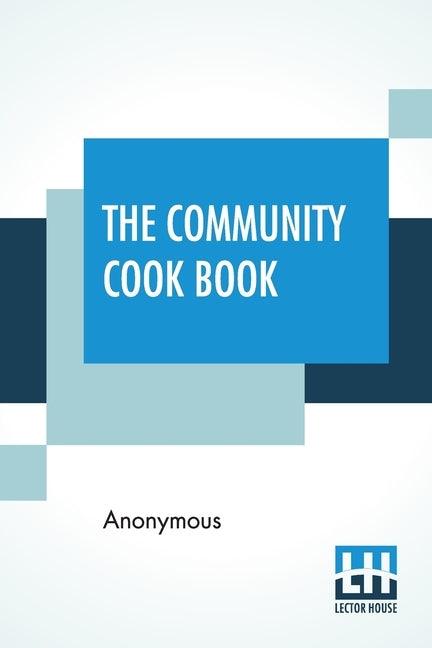 The Community Cook Book: A Practical Cook Book, Representative Of The Best Cookery To Be Found In Any Of The More Intelligent And Progressive A by Anonymous