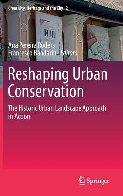 Reshaping Urban Conservation: The Historic Urban Landscape Approach in Action by Pereira Roders, Ana