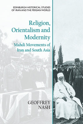 Religion, Orientalism and Modernity: Mahdi Movements of Iran and South Asia by Nash, Geoffrey