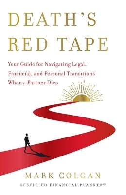 Death's Red Tape: Your Guide for Navigating Legal, Financial, and Personal Transitions When a Partner Dies by Colgan, Mark
