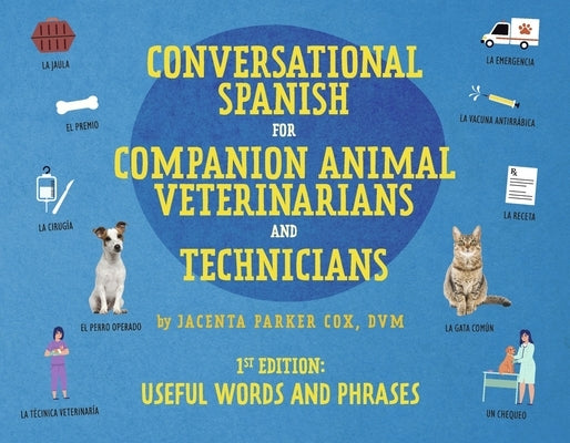 Conversational Spanish for Companion Animal Veterinarians and Technicians: 1st Edition: Useful Words and Phrases by Parker Cox DVM, Jacenta