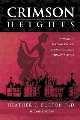 Crimson Heights: A Woman's Spiritual Passage through Celibacy, Intimacy, and Sex by Burton Ph. D., Heather E.