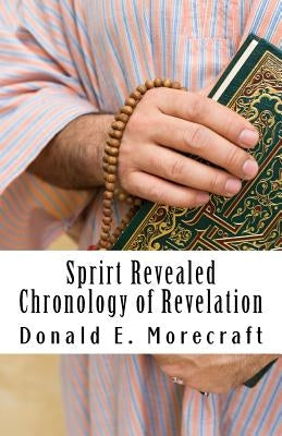 Sprirt Revealed Chronology of Revelation: Understanding the book of Revelation by Morecraft, Donald E.