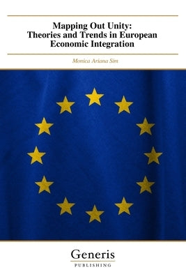 Mapping Out Unity: Theories and Trends in European Economic Integration by Sim, Monica Ariana