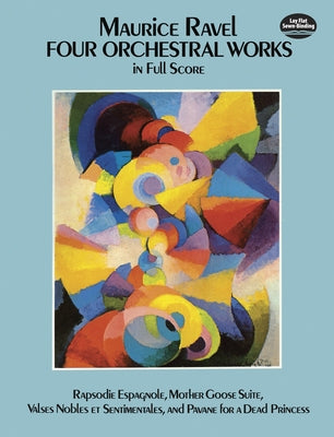 Four Orchestral Works in Full Score: Rapsodie Espagnole, Mother Goose Suite, Valses Nobles Et Sentimentales, and Pavane for a Dead Princess by Ravel, Maurice