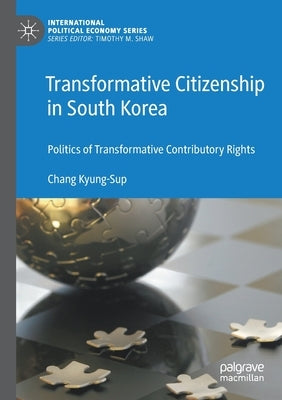 Transformative Citizenship in South Korea: Politics of Transformative Contributory Rights by Kyung-Sup, Chang