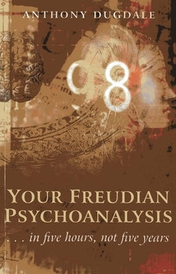 Your Freudian Psychoanalysis: . . . in Five Hours, Not Five Years by Dugdale, Anthony