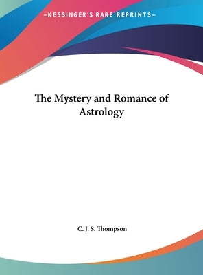 The Mystery and Romance of Astrology by Thompson, C. J. S.