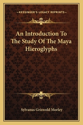 An Introduction To The Study Of The Maya Hieroglyphs by Morley, Sylvanus Griswold