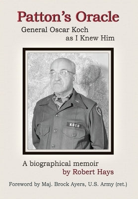 Patton's Oracle: Gen. Oscar Koch as I Knew Him by Hays, Robert