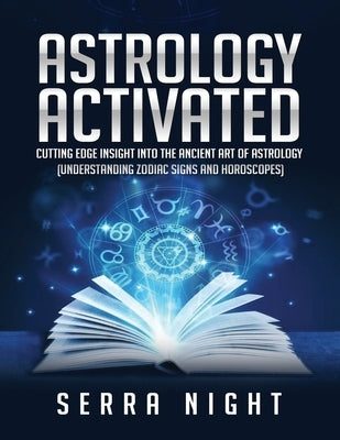 Astrology Activated: Cutting Edge Insight Into the Ancient Art of Astrology (Understanding Zodiac Signs and Horoscopes) by Night, Serra