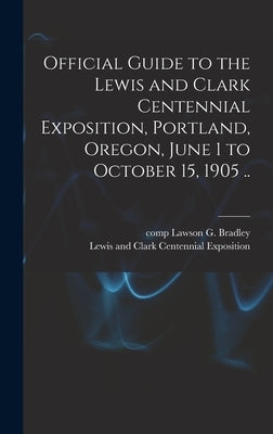 Official Guide to the Lewis and Clark Centennial Exposition, Portland, Oregon, June 1 to October 15, 1905 .. by Lewis and Clark Centennial Exposition