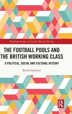 The Football Pools and the British Working Class: A Political, Social and Cultural History by Laybourn, Keith