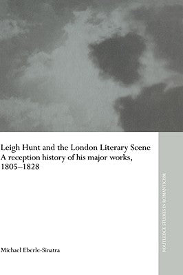Leigh Hunt and the London Literary Scene: A Reception History of his Major Works, 1805-1828 by Eberle-Sinatra, Michael