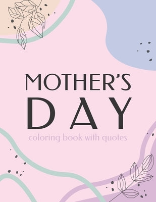 Mother's Day Coloring Book With Quotes: Best Gift To Mom, Inspiring Relaxing & Calming Artwork For Adult Flowers Design by Design, Of