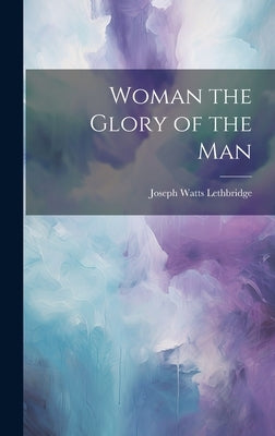 Woman the Glory of the Man by Lethbridge, Joseph Watts