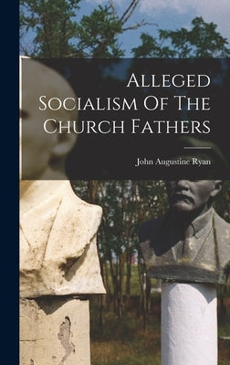 Alleged Socialism Of The Church Fathers by Ryan, John Augustine 1869-1945