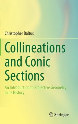 Collineations and Conic Sections: An Introduction to Projective Geometry in Its History by Baltus, Christopher