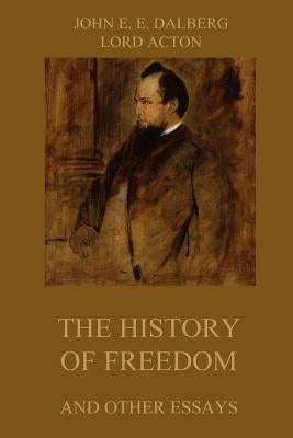 The History of Freedom and other Essays: Annotated Edition by Acton, Lord