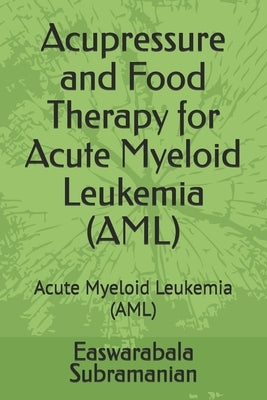 Acupressure and Food Therapy for Acute Myeloid Leukemia (AML): Acute Myeloid Leukemia (AML) by Subramanian, Easwarabala