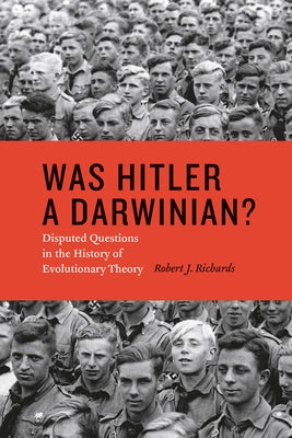 Was Hitler a Darwinian?: Disputed Questions in the History of Evolutionary Theory by Richards, Robert J.