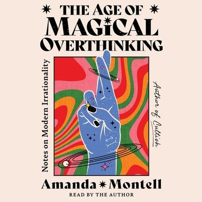 The Age of Magical Overthinking: Notes on Modern Irrationality by Montell, Amanda