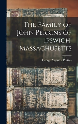 The Family of John Perkins of Ipswich, Massachusetts by Perkins, George Augustus
