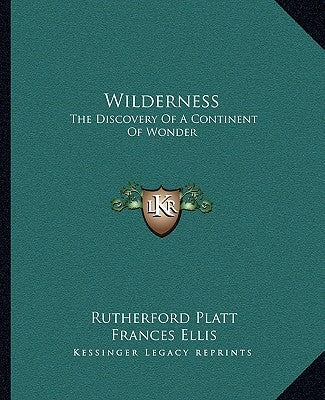 Wilderness: The Discovery Of A Continent Of Wonder by Platt, Rutherford