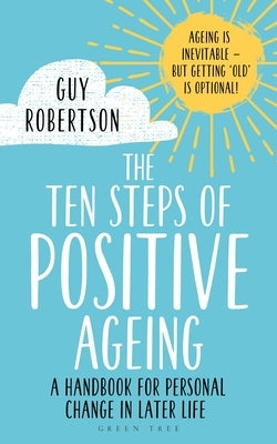 The Ten Steps of Positive Ageing: A Handbook for Personal Change in Later Life by Robertson, Guy