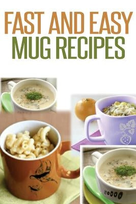 Fast And Easy Mug Recipes by Anela T.