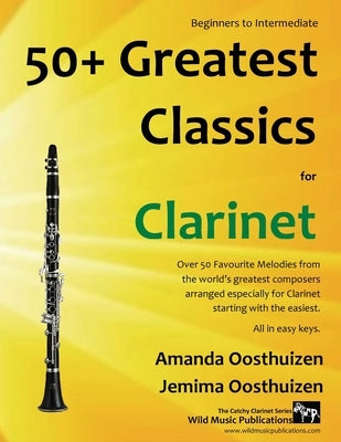 50+ Greatest Classics for Clarinet: instantly recognisable tunes by the world's greatest composers arranged especially for the clarinet, starting with by Oosthuizen, Amanda