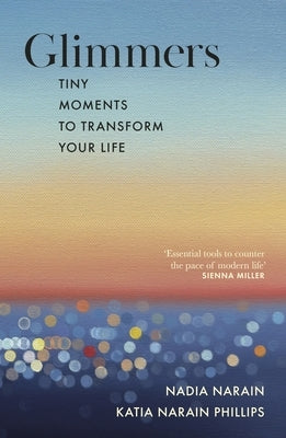 Glimmers: Tiny Moments to Transform Your Life by Narain, Nadia