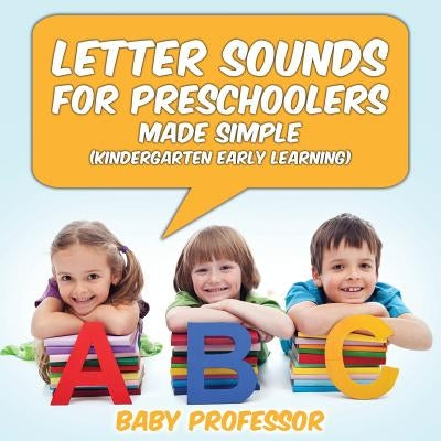 Letter Sounds for Preschoolers - Made Simple (Kindergarten Early Learning) by Baby Professor