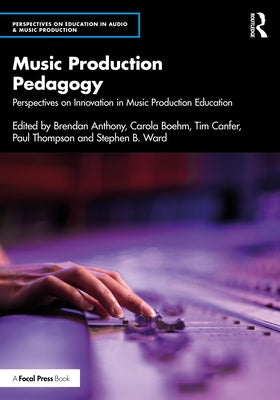 Music Production Pedagogy: Perspectives on Innovation in Music Production Education by Anthony, Brendan