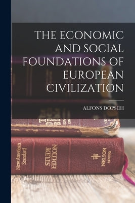 The Economic and Social Foundations of European Civilization by Dopsch, Alfons
