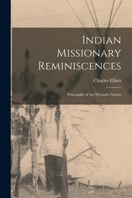 Indian Missionary Reminiscences: Principally of the Wyandot Nation by Elliott, Charles