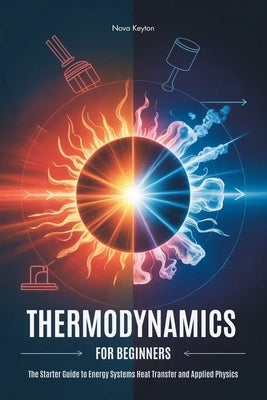Thermodynamics for Beginners: The Starter Guide to Energy Systems Heat Transfer and Applied Physics by Keyton, Nova