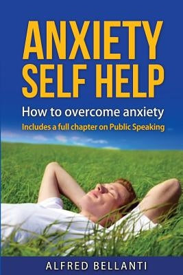 Anxiety Self Help: How to overcome anxiety by Bellanti, Alfred Robert