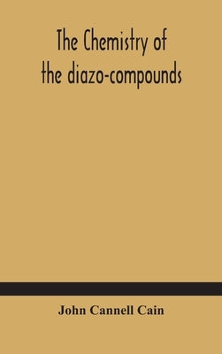The chemistry of the diazo-compounds by Cannell Cain, John